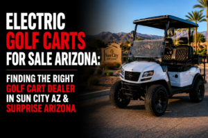 Electric Golf Carts for Sale Arizona: Finding the Right Golf Cart Dealer in Sun City AZ & Surprise Arizona